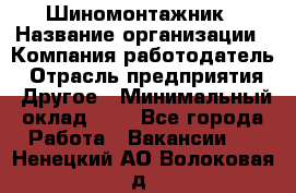 Шиномонтажник › Название организации ­ Компания-работодатель › Отрасль предприятия ­ Другое › Минимальный оклад ­ 1 - Все города Работа » Вакансии   . Ненецкий АО,Волоковая д.